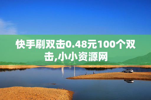 快手刷双击0.48元100个双击,小小资源网