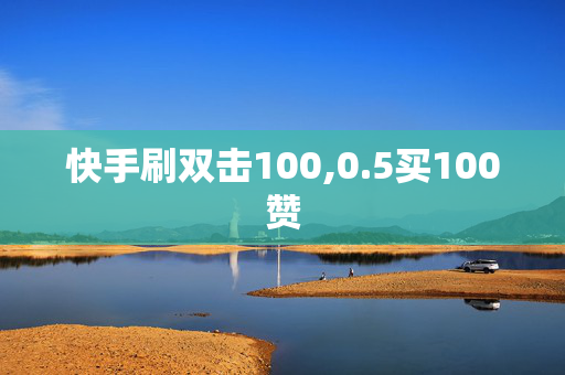 快手刷双击100,0.5买100赞