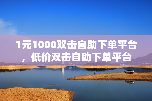 1元1000双击自助下单平台，低价双击自助下单平台