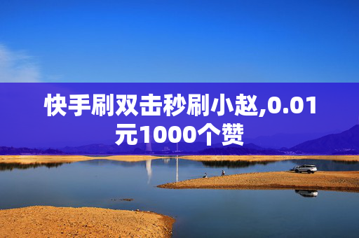 快手刷双击秒刷小赵,0.01元1000个赞