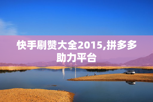 快手刷赞大全2015,拼多多助力平台