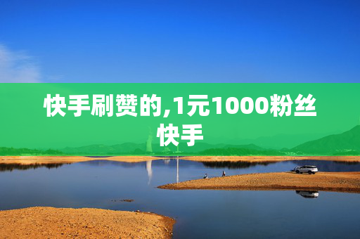 快手刷赞的,1元1000粉丝快手