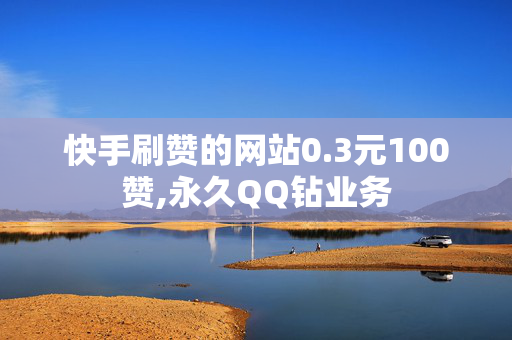 快手刷赞的网站0.3元100赞,永久QQ钻业务