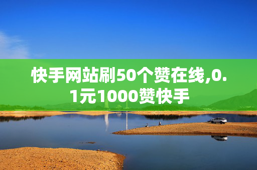 快手网站刷50个赞在线,0.1元1000赞快手