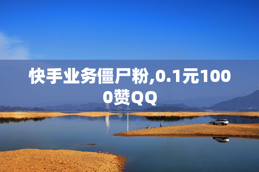 快手业务僵尸粉,0.1元1000赞QQ