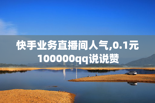 快手业务直播间人气,0.1元100000qq说说赞