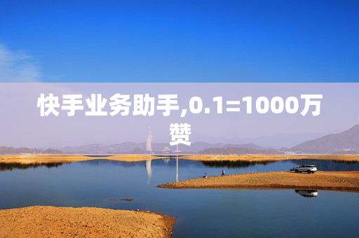 快手业务助手,0.1=1000万赞