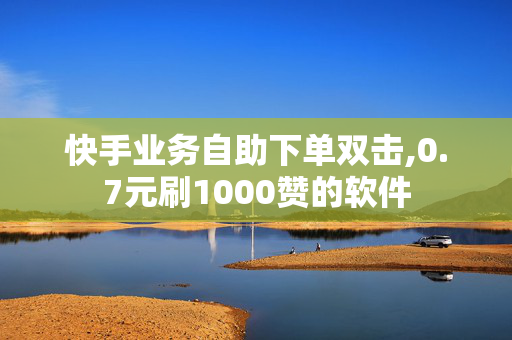 快手业务自助下单双击,0.7元刷1000赞的软件