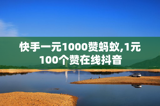 快手一元1000赞蚂蚁,1元100个赞在线抖音