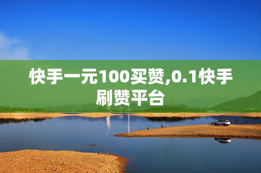 快手一元100买赞,0.1快手刷赞平台