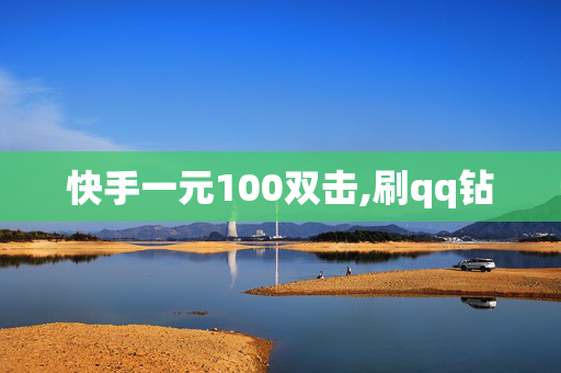 快手一元100双击,刷qq钻