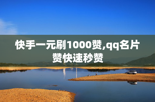 快手一元刷1000赞,qq名片赞快速秒赞