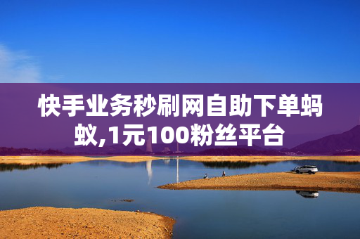 快手业务秒刷网自助下单蚂蚁,1元100粉丝平台