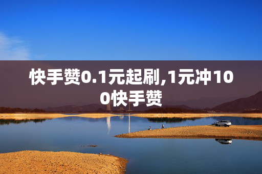 快手赞0.1元起刷,1元冲100快手赞