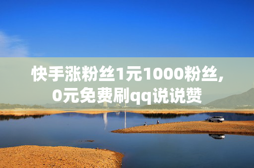 快手涨粉丝1元1000粉丝,0元免费刷qq说说赞