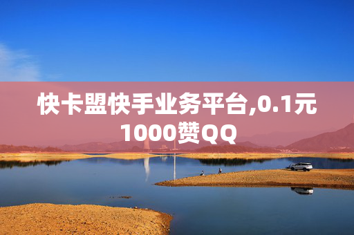 快卡盟快手业务平台,0.1元1000赞QQ