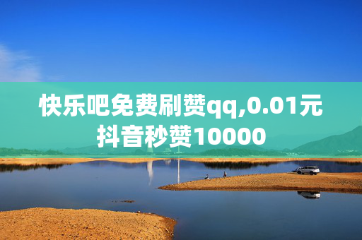 快乐吧免费刷赞qq,0.01元抖音秒赞10000