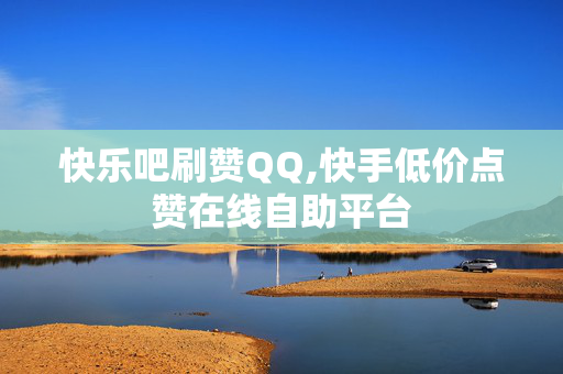 快乐吧刷赞QQ,快手低价点赞在线自助平台