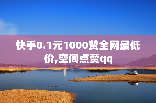 快手0.1元1000赞全网最低价,空间点赞qq