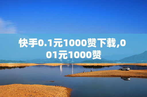 快手0.1元1000赞下载,0 01元1000赞