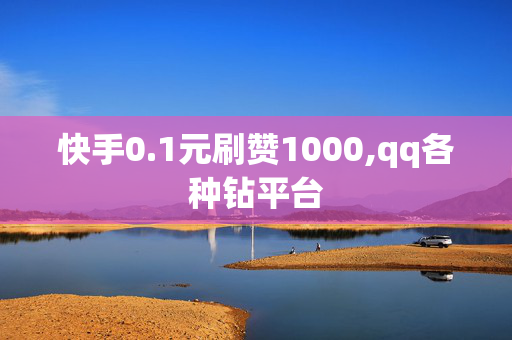 快手0.1元刷赞1000,qq各种钻平台