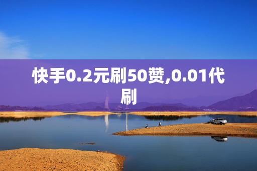 快手0.2元刷50赞,0.01代刷