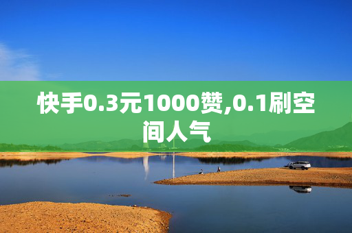 快手0.3元1000赞,0.1刷空间人气