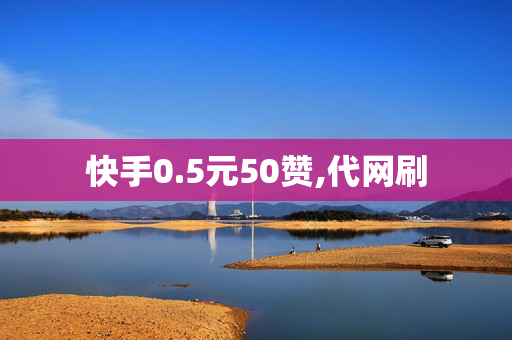 快手0.5元50赞,代网刷