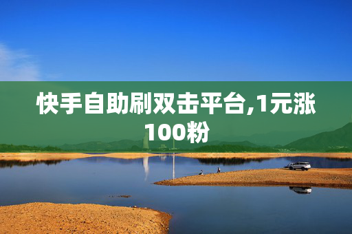 快手自助刷双击平台,1元涨100粉