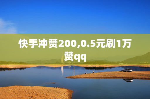 快手冲赞200,0.5元刷1万赞qq