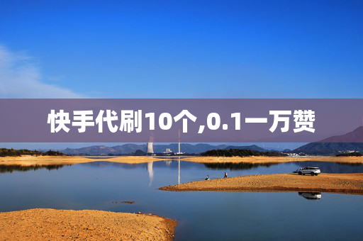 快手代刷10个,0.1一万赞