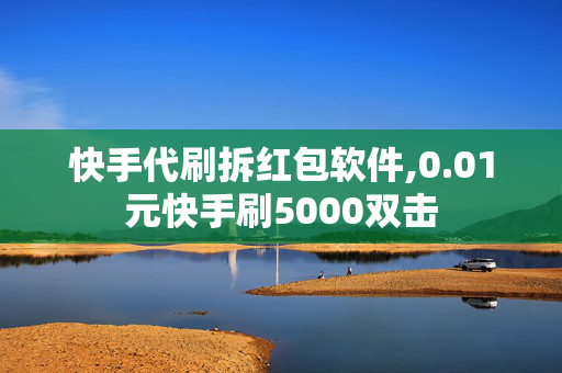 快手代刷拆红包软件,0.01元快手刷5000双击