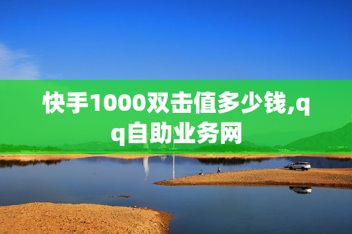 快手1000双击值多少钱,qq自助业务网