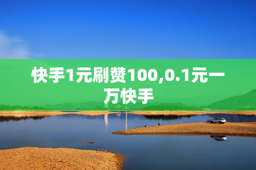 快手1元刷赞100,0.1元一万快手