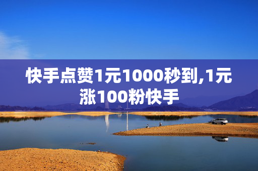 快手点赞1元1000秒到,1元涨100粉快手