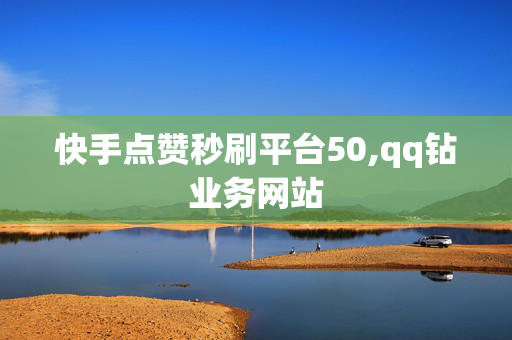 快手点赞秒刷平台50,qq钻业务网站