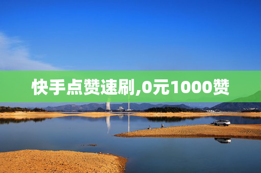 快手点赞速刷,0元1000赞