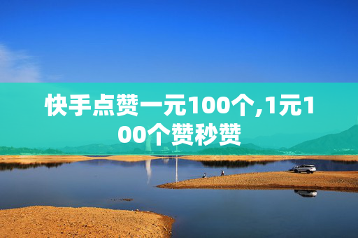 快手点赞一元100个,1元100个赞秒赞