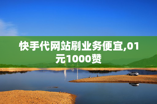 快手代网站刷业务便宜,01元1000赞