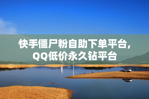 快手僵尸粉自助下单平台,QQ低价永久钻平台