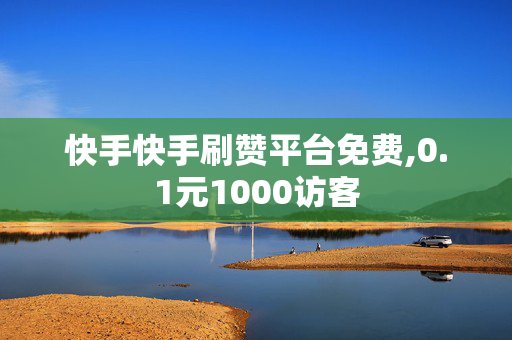 快手快手刷赞平台免费,0.1元1000访客