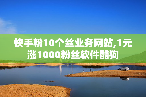 快手粉10个丝业务网站,1元涨1000粉丝软件酷狗