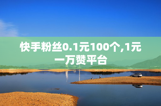 快手粉丝0.1元100个,1元一万赞平台