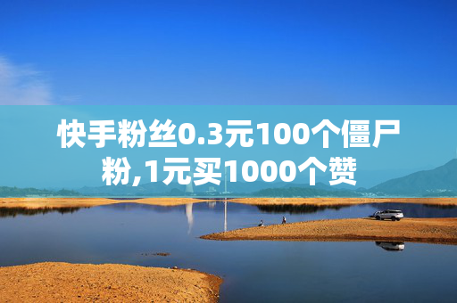 快手粉丝0.3元100个僵尸粉,1元买1000个赞