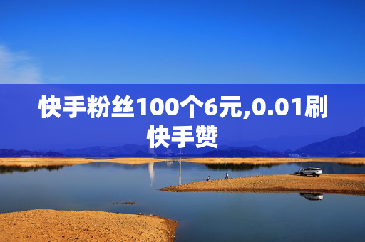 快手粉丝100个6元,0.01刷快手赞