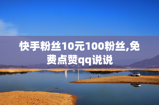 快手粉丝10元100粉丝,免费点赞qq说说