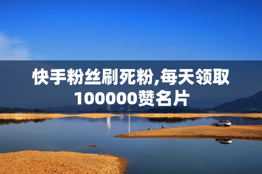 快手粉丝刷死粉,每天领取100000赞名片