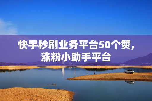 快手秒刷业务平台50个赞,涨粉小助手平台