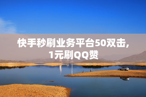 快手秒刷业务平台50双击,1元刷QQ赞