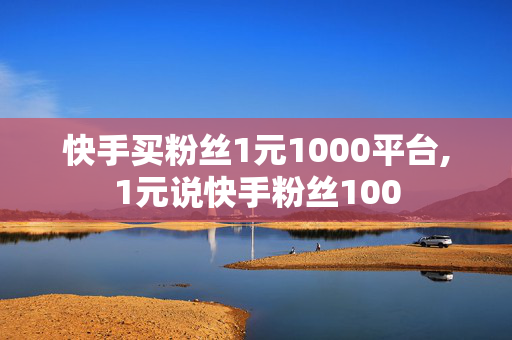 快手买粉丝1元1000平台,1元说快手粉丝100